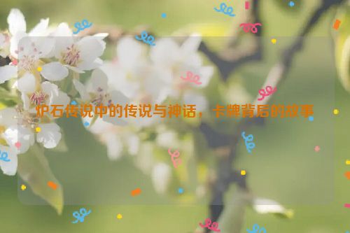 炉石传说中的传说与神话，卡牌背后的故事